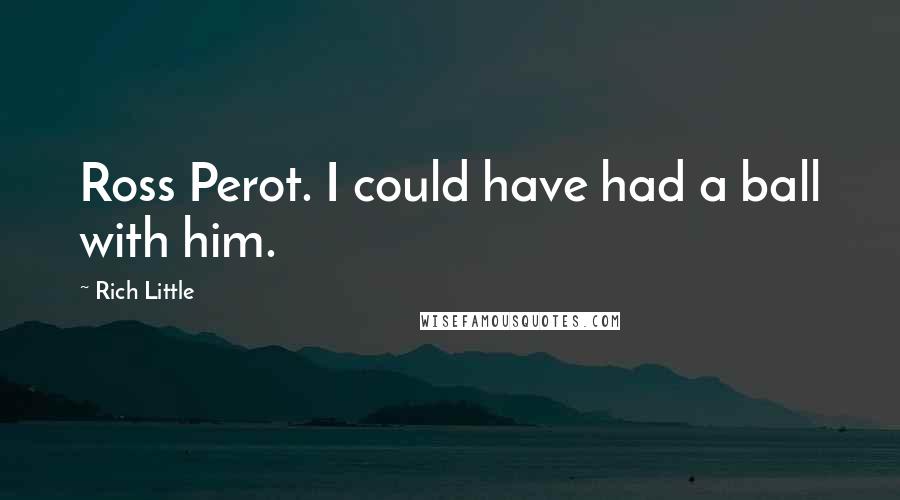 Rich Little Quotes: Ross Perot. I could have had a ball with him.