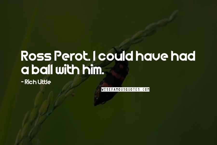 Rich Little Quotes: Ross Perot. I could have had a ball with him.