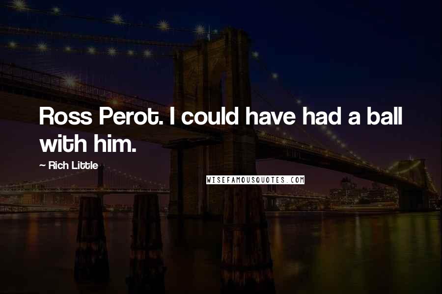 Rich Little Quotes: Ross Perot. I could have had a ball with him.