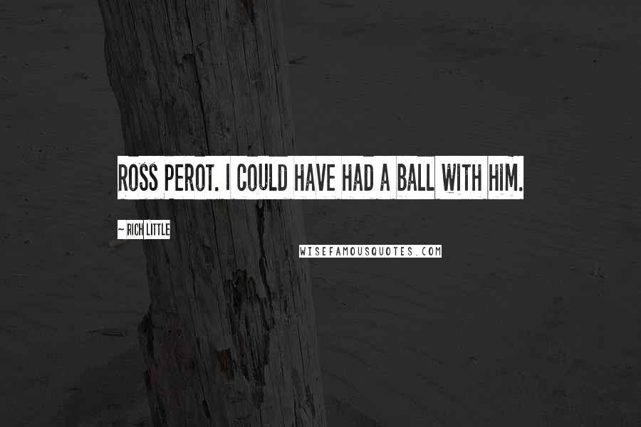 Rich Little Quotes: Ross Perot. I could have had a ball with him.