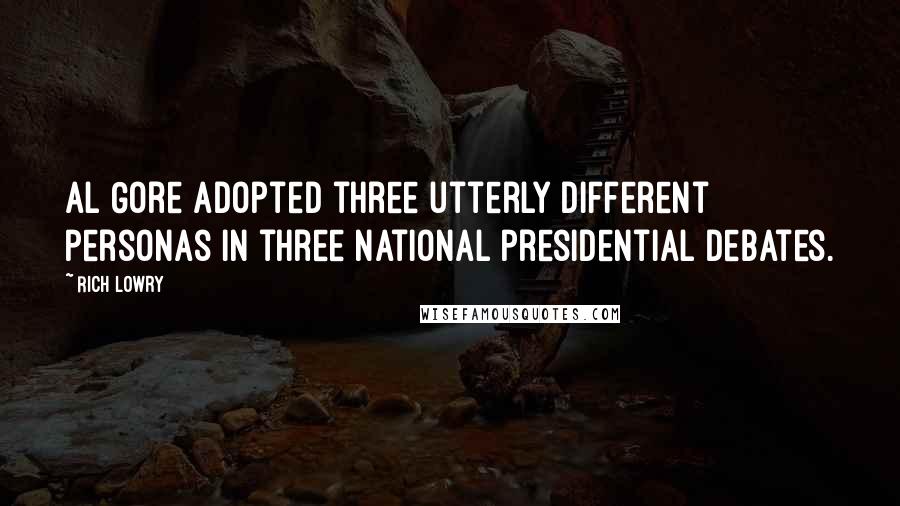 Rich Lowry Quotes: Al Gore adopted three utterly different personas in three national presidential debates.