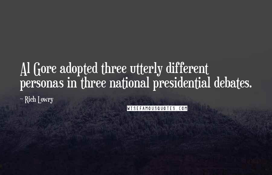 Rich Lowry Quotes: Al Gore adopted three utterly different personas in three national presidential debates.