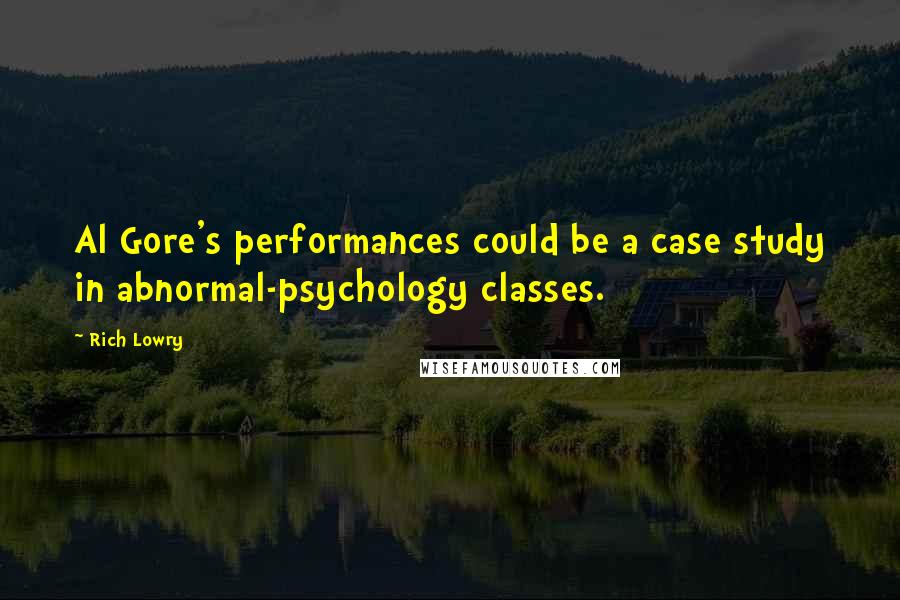 Rich Lowry Quotes: Al Gore's performances could be a case study in abnormal-psychology classes.