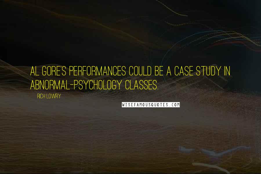 Rich Lowry Quotes: Al Gore's performances could be a case study in abnormal-psychology classes.