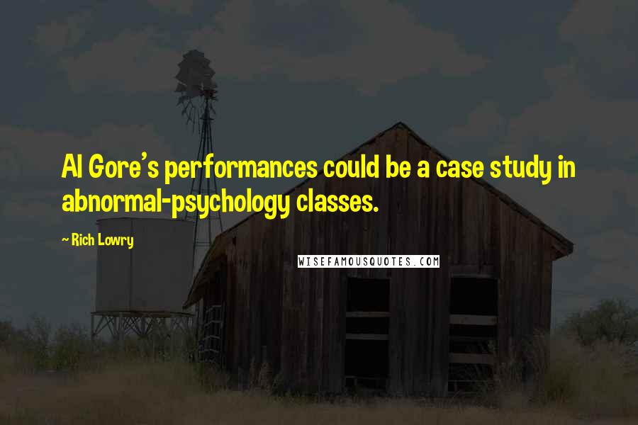 Rich Lowry Quotes: Al Gore's performances could be a case study in abnormal-psychology classes.