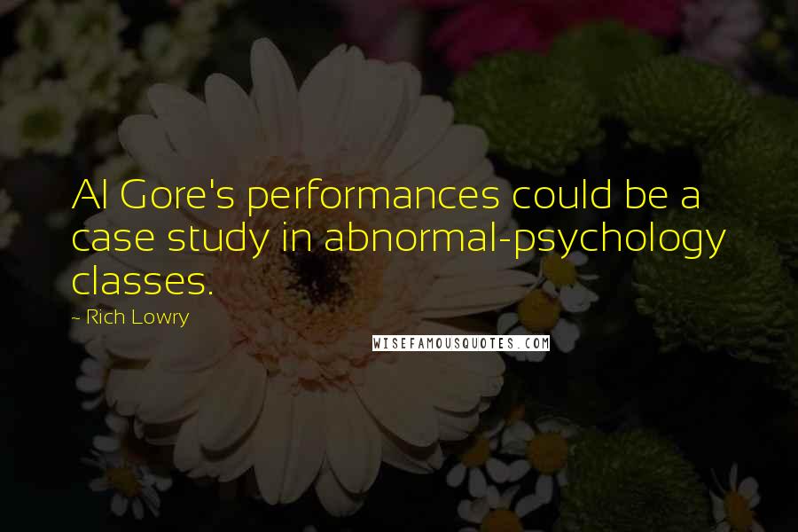 Rich Lowry Quotes: Al Gore's performances could be a case study in abnormal-psychology classes.