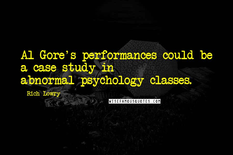Rich Lowry Quotes: Al Gore's performances could be a case study in abnormal-psychology classes.