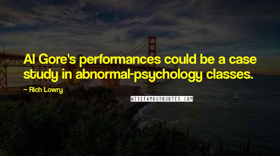 Rich Lowry Quotes: Al Gore's performances could be a case study in abnormal-psychology classes.