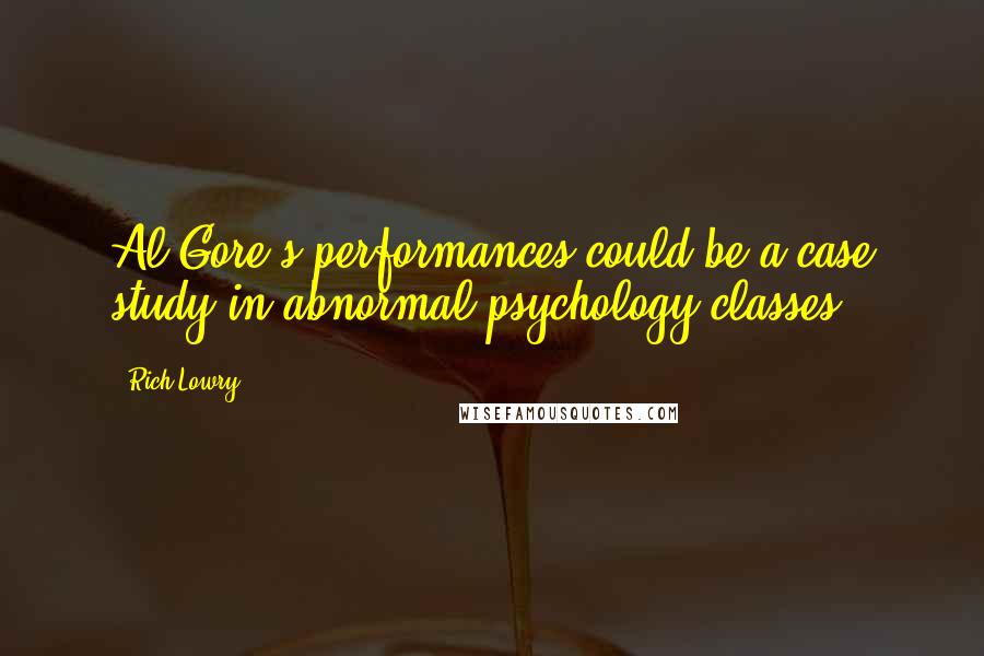 Rich Lowry Quotes: Al Gore's performances could be a case study in abnormal-psychology classes.