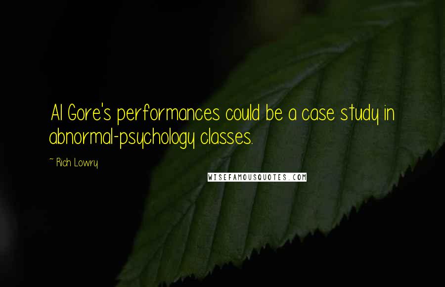 Rich Lowry Quotes: Al Gore's performances could be a case study in abnormal-psychology classes.