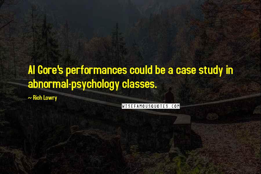 Rich Lowry Quotes: Al Gore's performances could be a case study in abnormal-psychology classes.