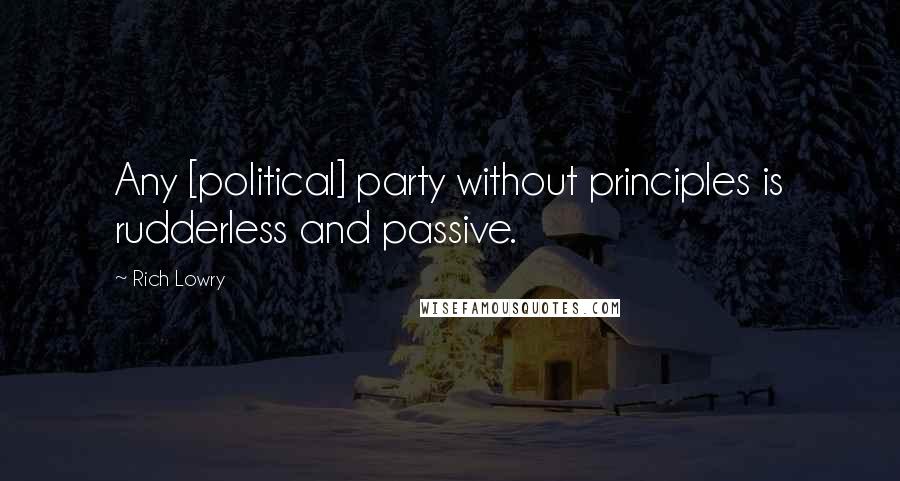 Rich Lowry Quotes: Any [political] party without principles is rudderless and passive.