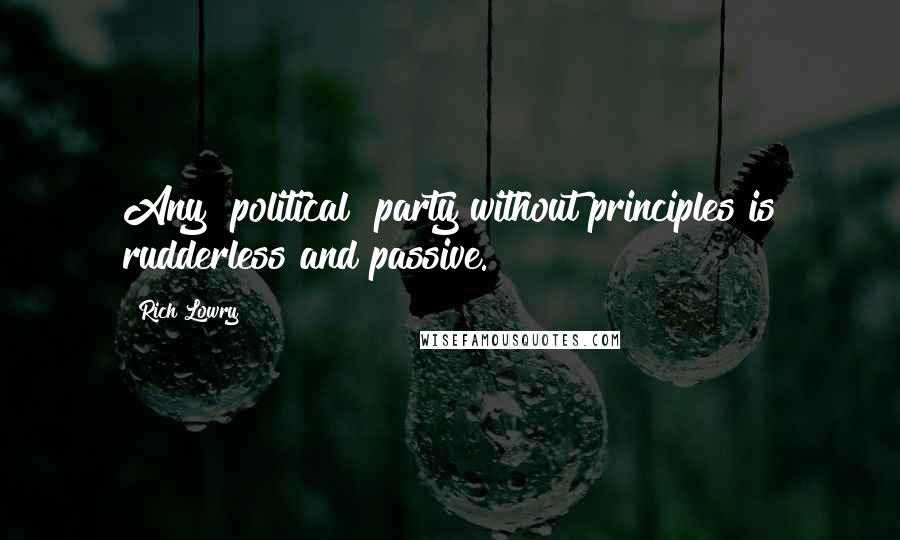 Rich Lowry Quotes: Any [political] party without principles is rudderless and passive.