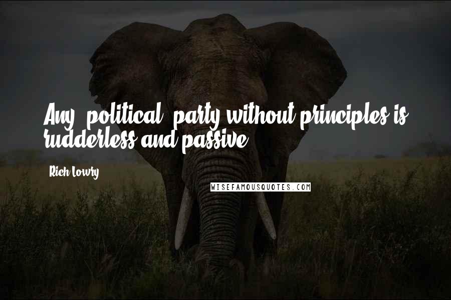 Rich Lowry Quotes: Any [political] party without principles is rudderless and passive.