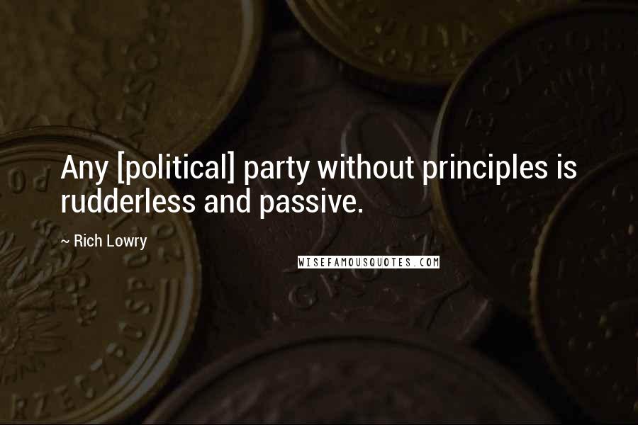 Rich Lowry Quotes: Any [political] party without principles is rudderless and passive.