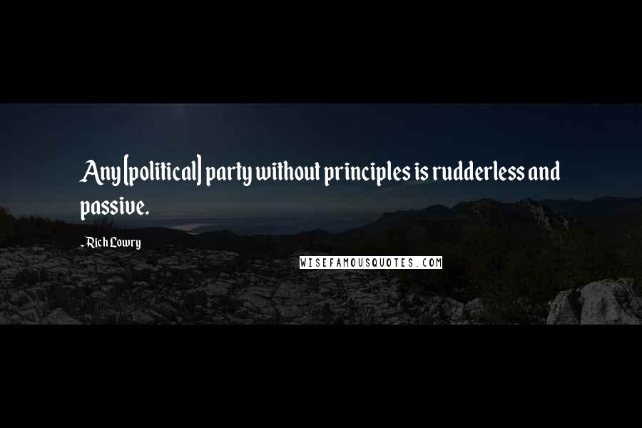 Rich Lowry Quotes: Any [political] party without principles is rudderless and passive.