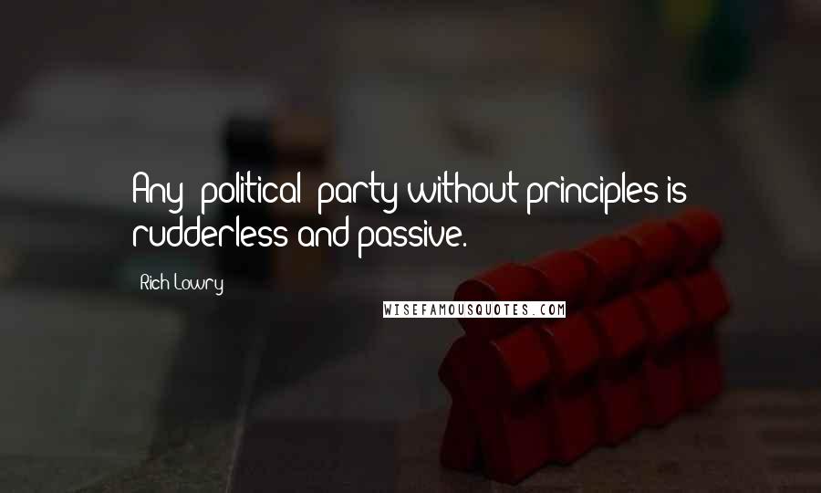 Rich Lowry Quotes: Any [political] party without principles is rudderless and passive.