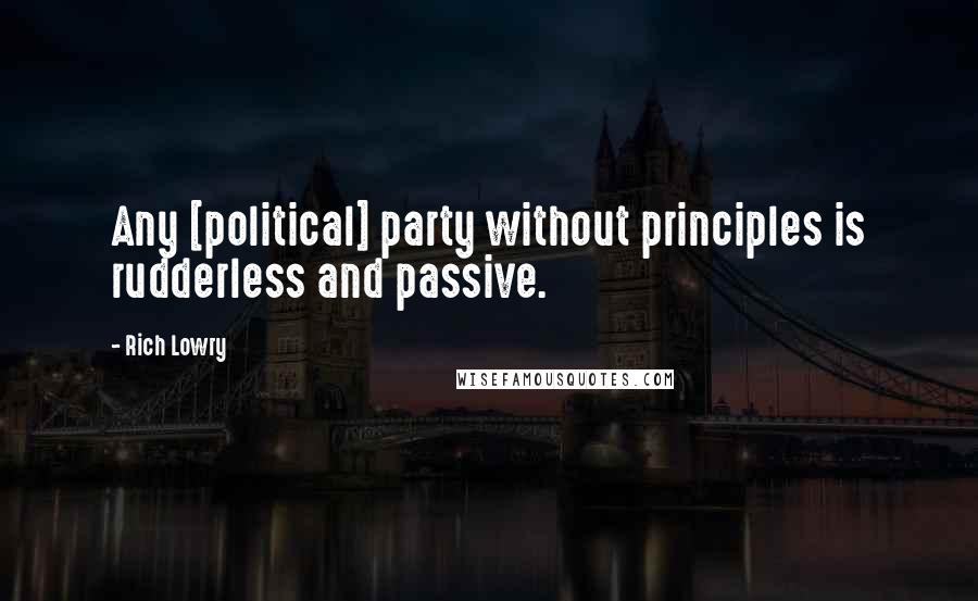 Rich Lowry Quotes: Any [political] party without principles is rudderless and passive.