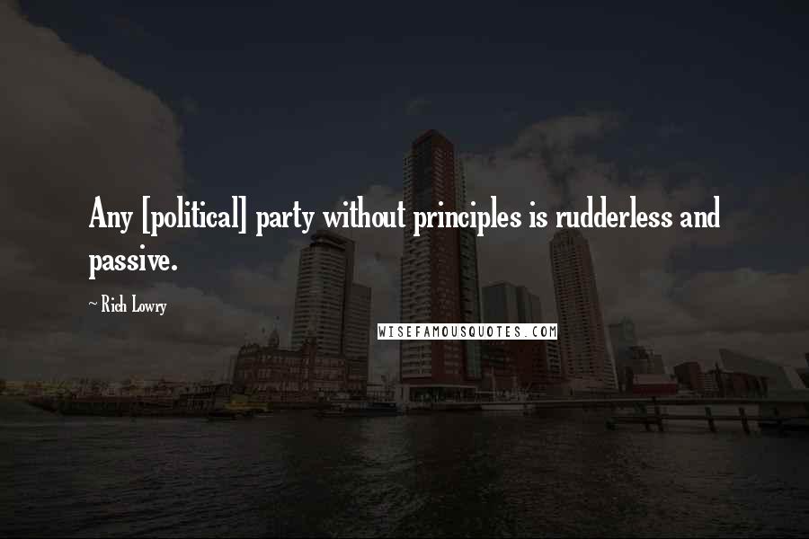 Rich Lowry Quotes: Any [political] party without principles is rudderless and passive.