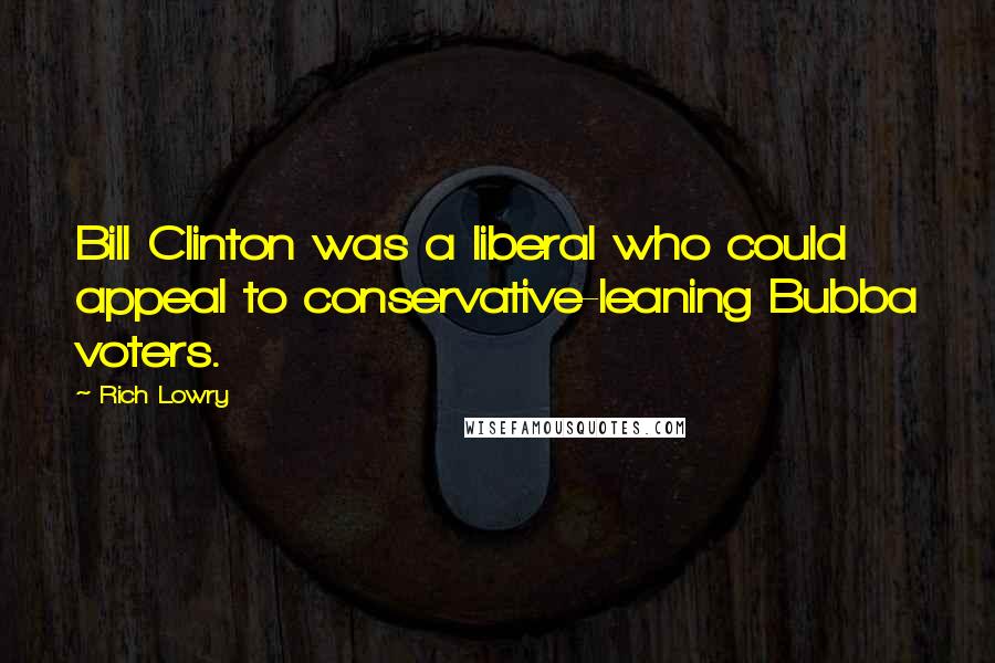 Rich Lowry Quotes: Bill Clinton was a liberal who could appeal to conservative-leaning Bubba voters.