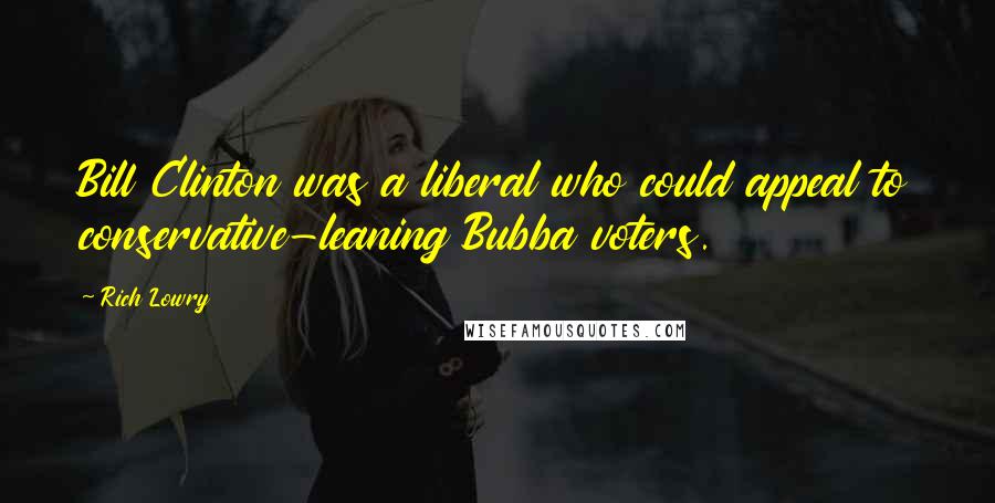 Rich Lowry Quotes: Bill Clinton was a liberal who could appeal to conservative-leaning Bubba voters.