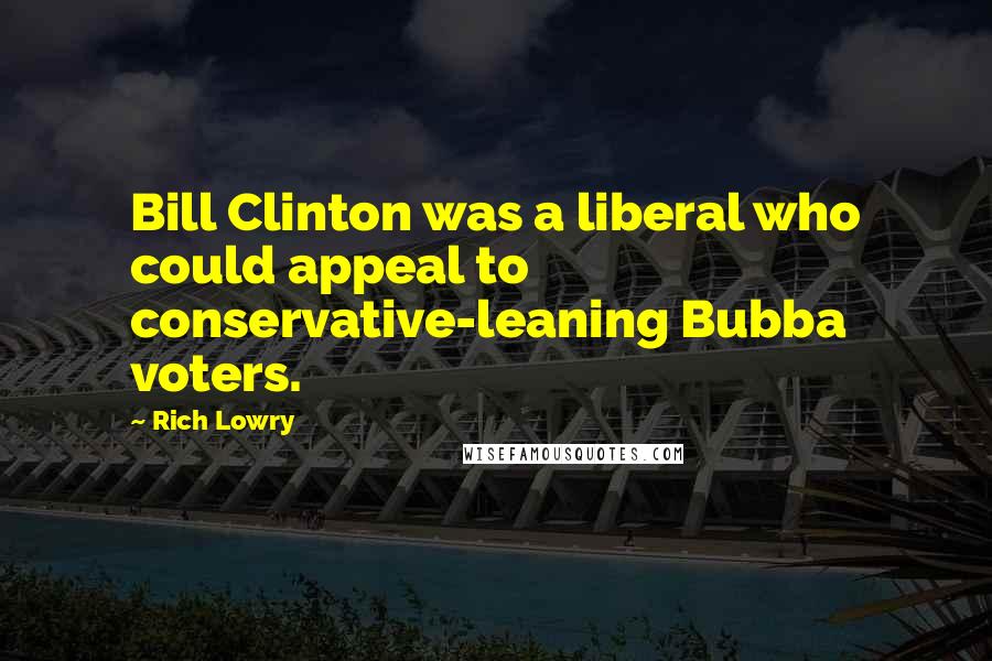 Rich Lowry Quotes: Bill Clinton was a liberal who could appeal to conservative-leaning Bubba voters.