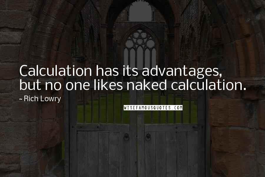 Rich Lowry Quotes: Calculation has its advantages, but no one likes naked calculation.