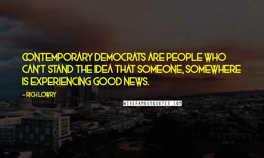 Rich Lowry Quotes: Contemporary Democrats are people who can't stand the idea that someone, somewhere is experiencing good news.