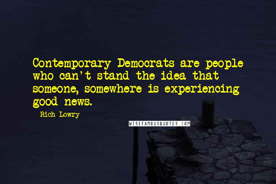 Rich Lowry Quotes: Contemporary Democrats are people who can't stand the idea that someone, somewhere is experiencing good news.