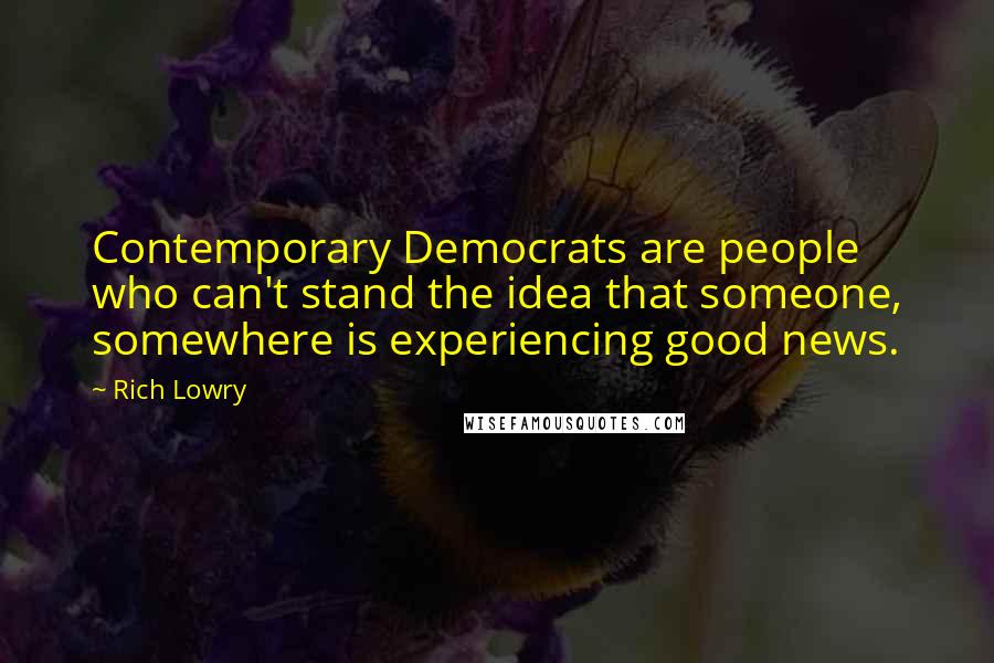 Rich Lowry Quotes: Contemporary Democrats are people who can't stand the idea that someone, somewhere is experiencing good news.