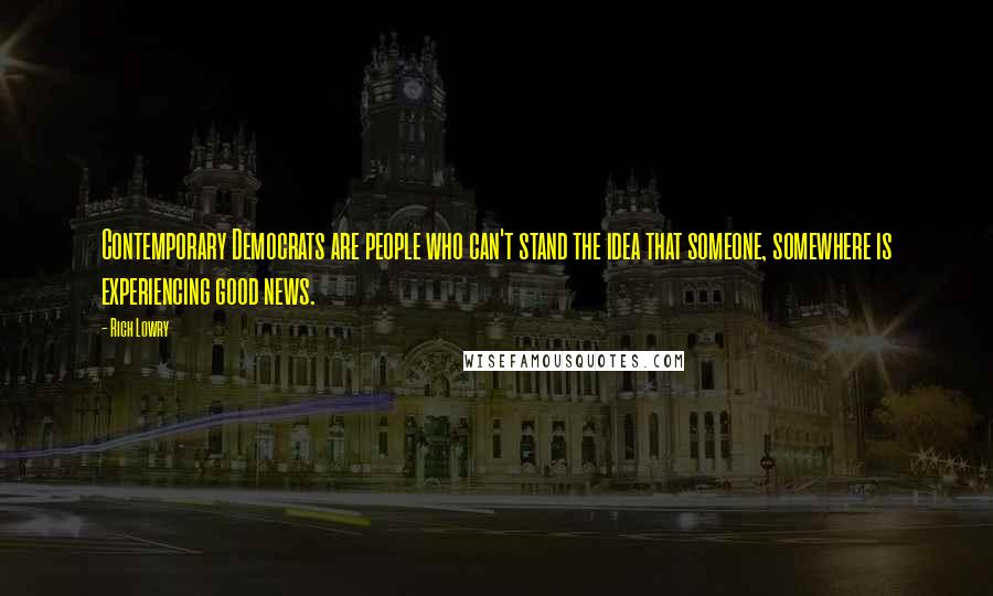 Rich Lowry Quotes: Contemporary Democrats are people who can't stand the idea that someone, somewhere is experiencing good news.