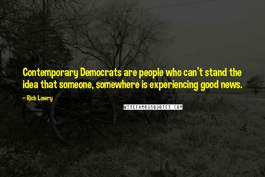 Rich Lowry Quotes: Contemporary Democrats are people who can't stand the idea that someone, somewhere is experiencing good news.