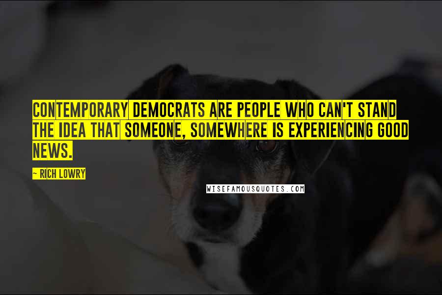 Rich Lowry Quotes: Contemporary Democrats are people who can't stand the idea that someone, somewhere is experiencing good news.