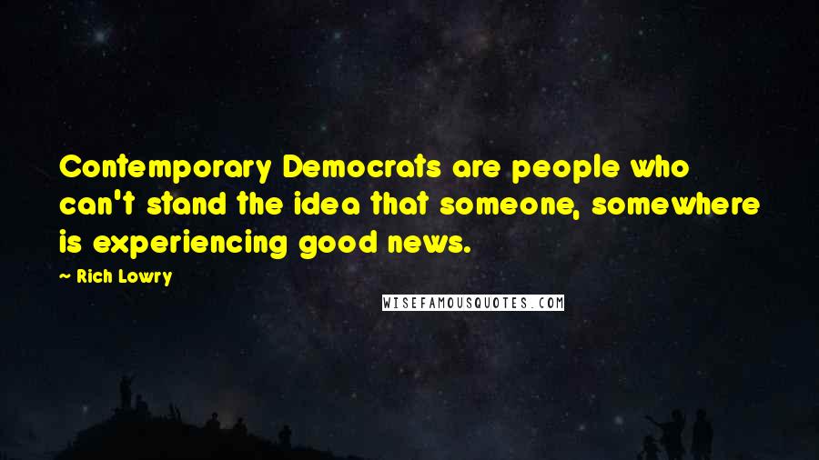 Rich Lowry Quotes: Contemporary Democrats are people who can't stand the idea that someone, somewhere is experiencing good news.
