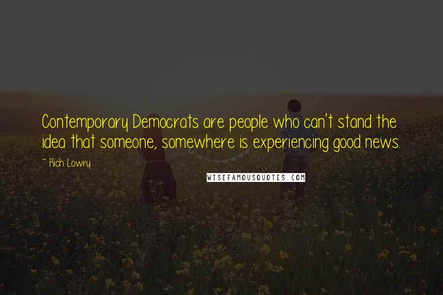 Rich Lowry Quotes: Contemporary Democrats are people who can't stand the idea that someone, somewhere is experiencing good news.