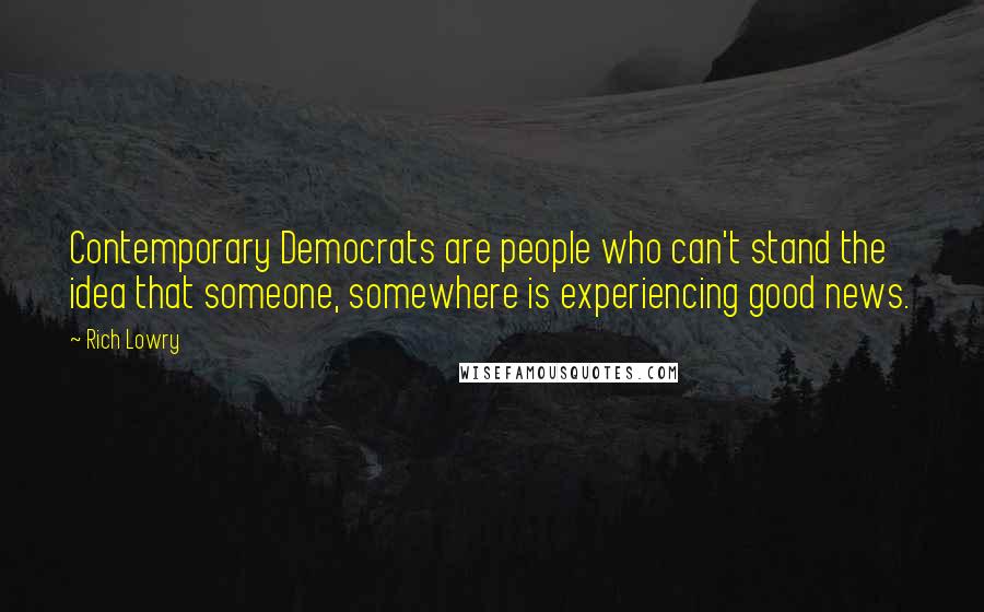 Rich Lowry Quotes: Contemporary Democrats are people who can't stand the idea that someone, somewhere is experiencing good news.