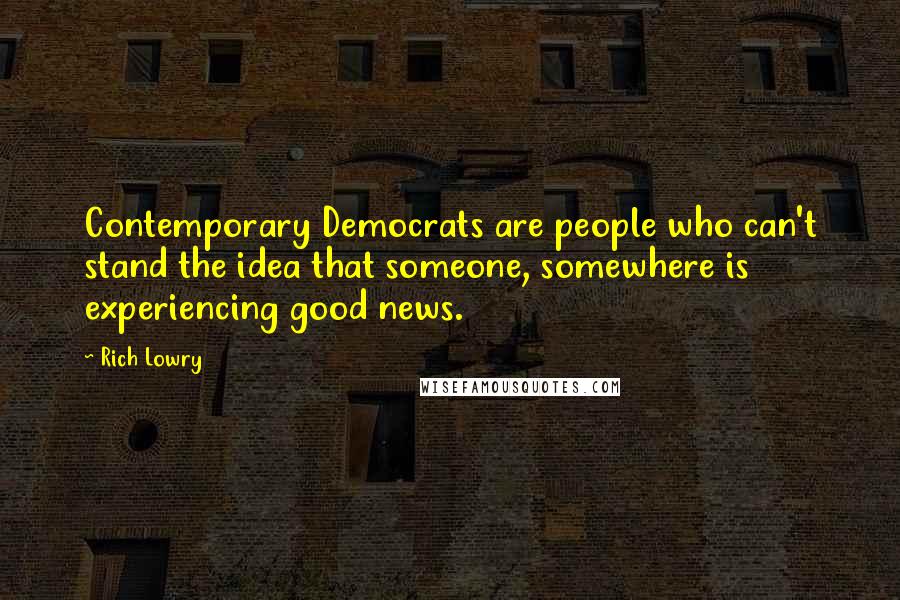 Rich Lowry Quotes: Contemporary Democrats are people who can't stand the idea that someone, somewhere is experiencing good news.
