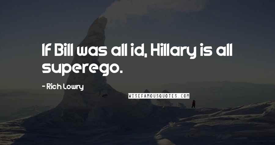 Rich Lowry Quotes: If Bill was all id, Hillary is all superego.