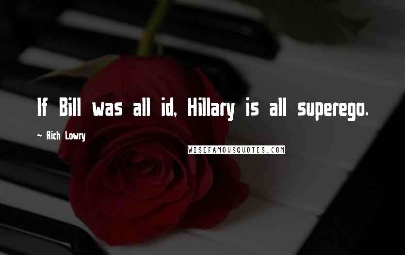 Rich Lowry Quotes: If Bill was all id, Hillary is all superego.