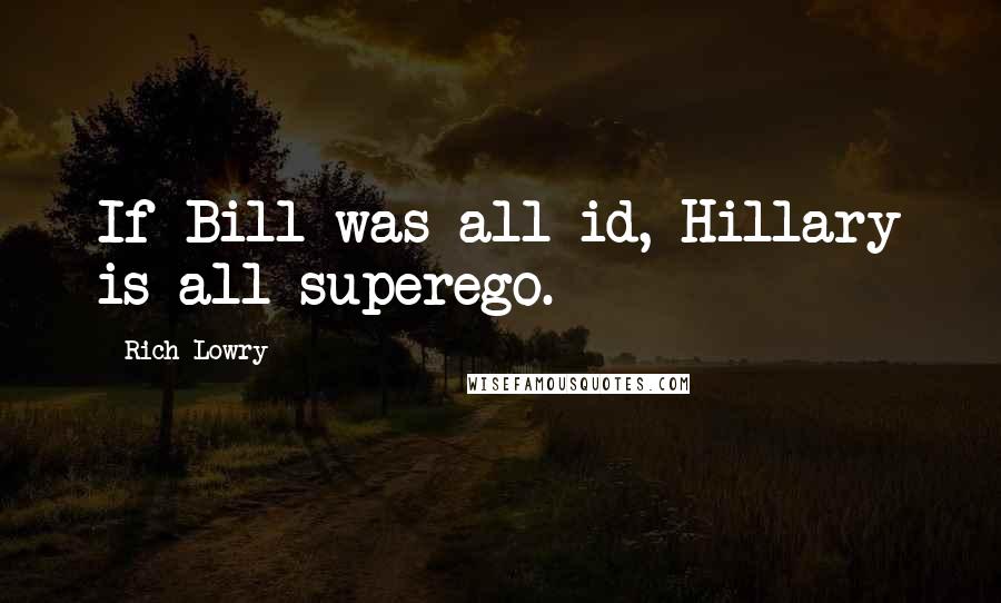 Rich Lowry Quotes: If Bill was all id, Hillary is all superego.