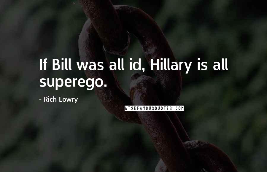 Rich Lowry Quotes: If Bill was all id, Hillary is all superego.