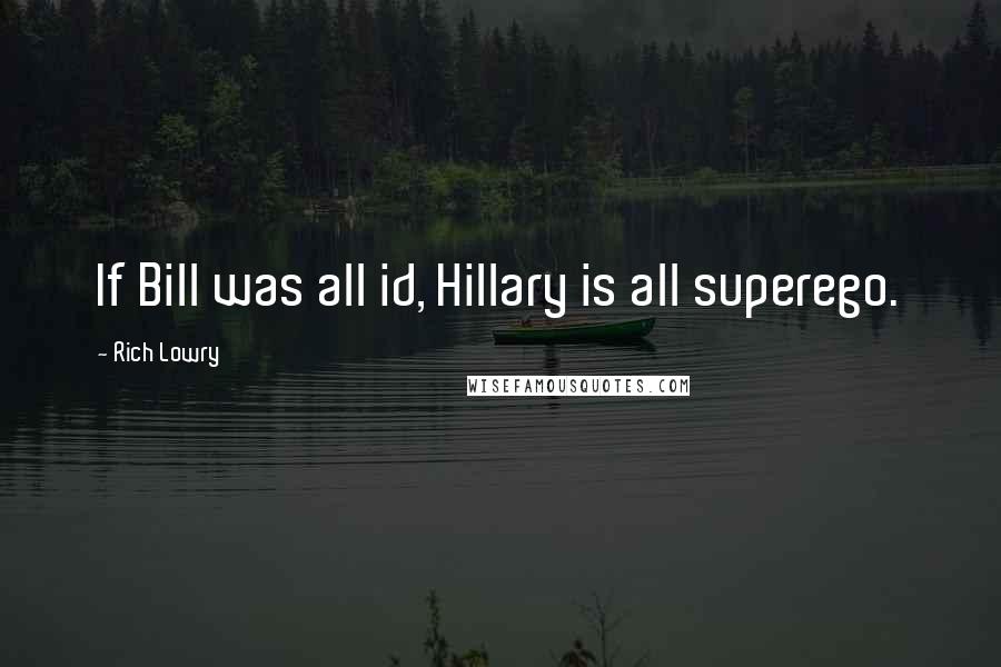 Rich Lowry Quotes: If Bill was all id, Hillary is all superego.