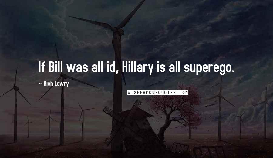 Rich Lowry Quotes: If Bill was all id, Hillary is all superego.