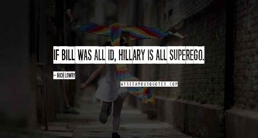 Rich Lowry Quotes: If Bill was all id, Hillary is all superego.