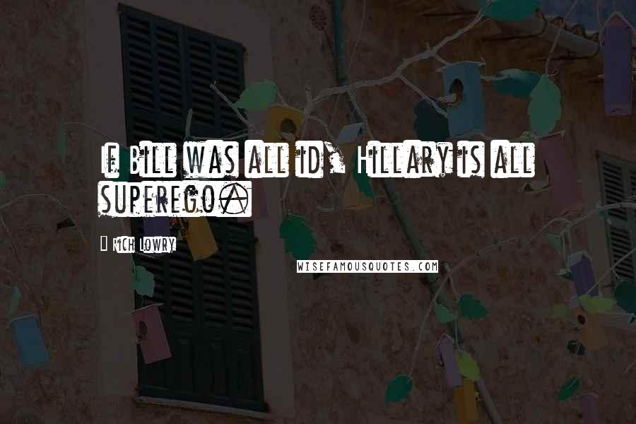 Rich Lowry Quotes: If Bill was all id, Hillary is all superego.