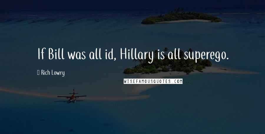 Rich Lowry Quotes: If Bill was all id, Hillary is all superego.