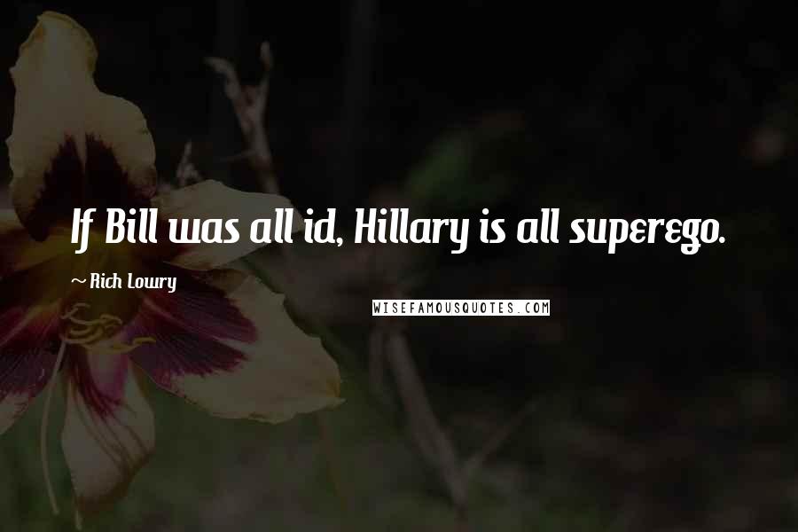 Rich Lowry Quotes: If Bill was all id, Hillary is all superego.