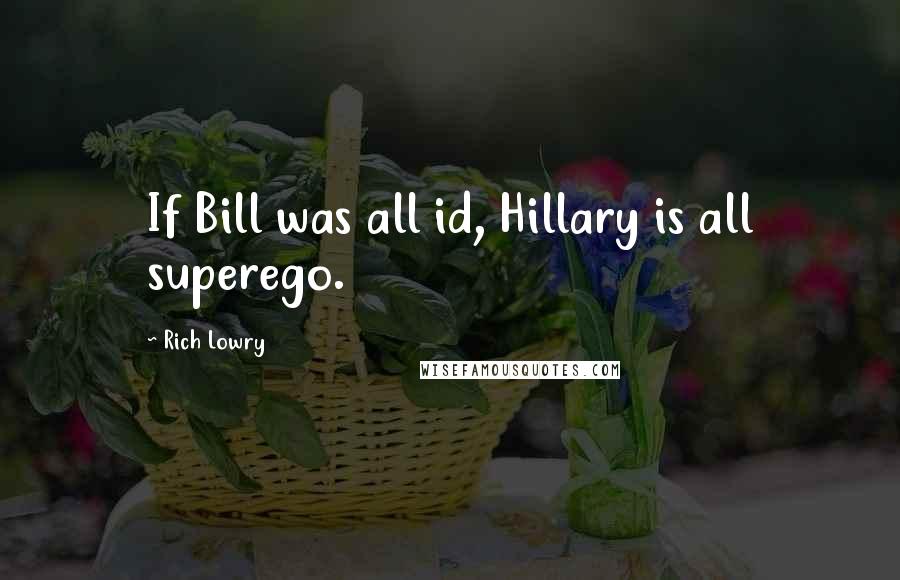 Rich Lowry Quotes: If Bill was all id, Hillary is all superego.