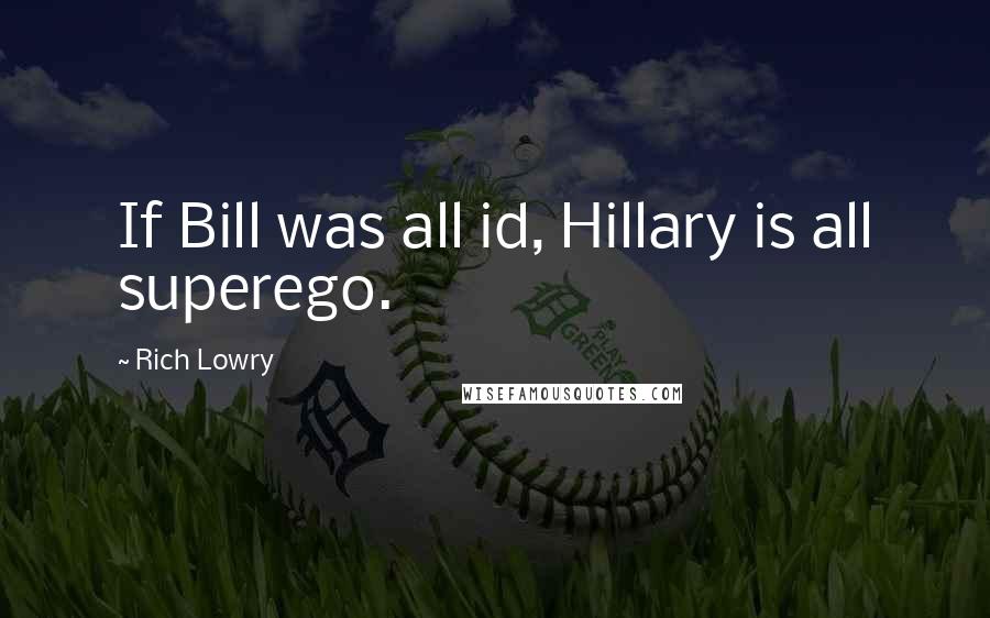 Rich Lowry Quotes: If Bill was all id, Hillary is all superego.