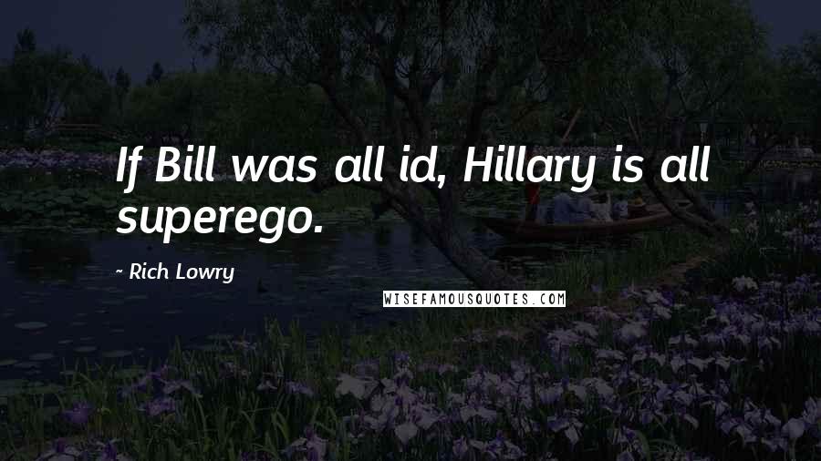 Rich Lowry Quotes: If Bill was all id, Hillary is all superego.